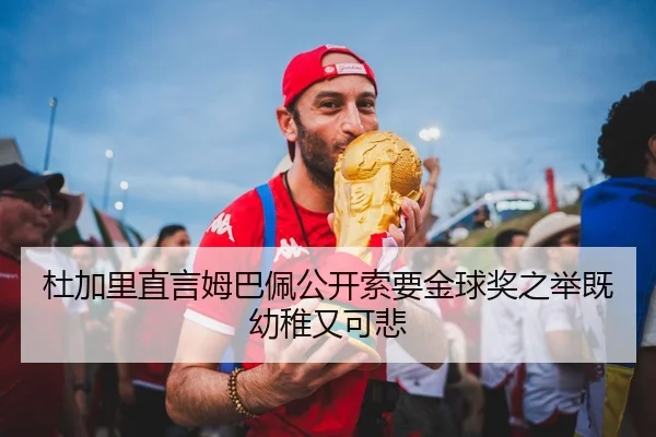 杜加里直言姆巴佩公开索要金球奖之举既幼稚又可悲